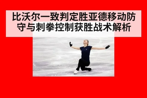 比沃尔一致判定胜亚德移动防守与刺拳控制获胜战术解析