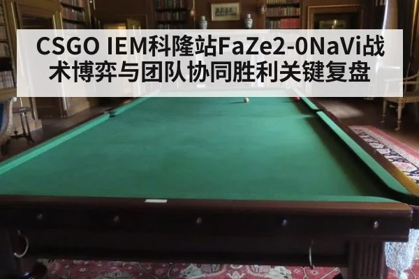 CSGO IEM科隆站FaZe2-0NaVi战术博弈与团队协同胜利关键复盘