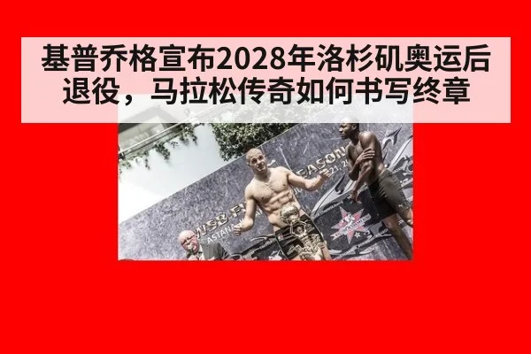 基普乔格宣布2028年洛杉矶奥运后退役，马拉松传奇如何书写终章