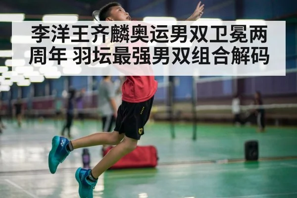 李洋王齐麟奥运男双卫冕两周年 羽坛最强男双组合解码